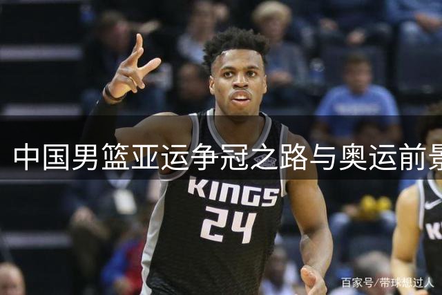 中国男篮亚运争冠之路与奥运前景分析