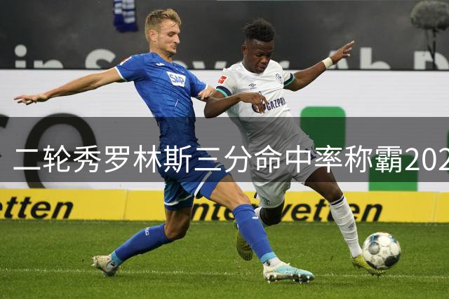 二轮秀罗林斯三分命中率称霸2022届新秀 超40%成独一档