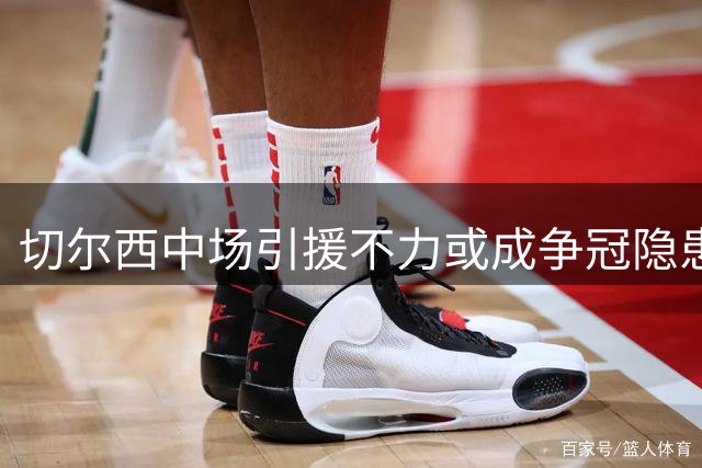 切尔西中场引援不力或成争冠隐患