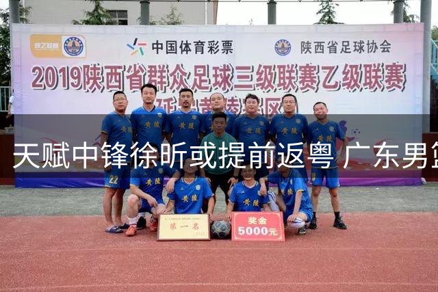 天赋中锋徐昕或提前返粤 广东男篮争冠再添重要砝码
