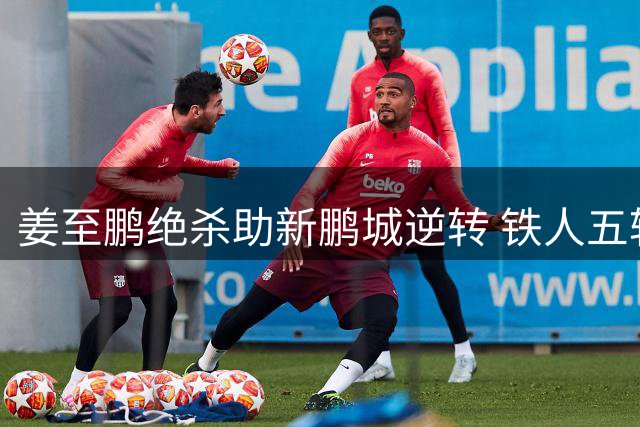 姜至鹏绝杀助新鹏城逆转 铁人五轮仅一胜难挽颓势