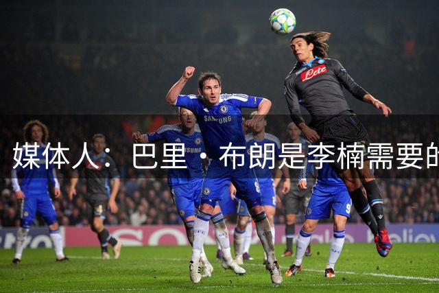媒体人：巴里·布朗是李楠需要的强解小外援 桑普森能为周琦减压