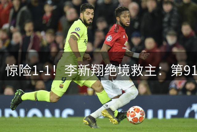惊险1-1！李新翔绝境救主：第91分钟绝平，魏震罚丢点球