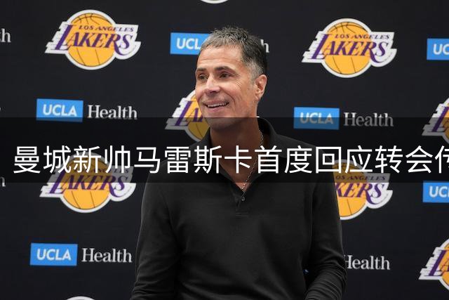曼城新帅马雷斯卡首度回应转会传闻 解析亚洲行三大关键议题