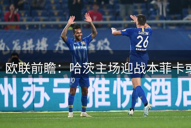 欧联前瞻：哈茨主场迎战本菲卡或避免惨败