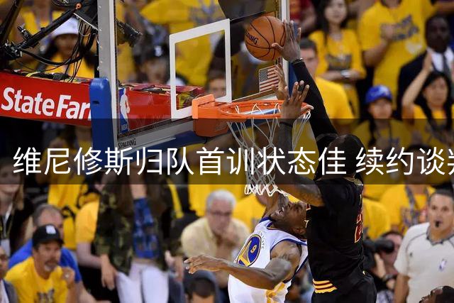 维尼修斯归队首训状态佳 续约谈判进入关键周
