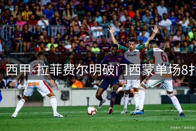 西甲-拉菲费尔明破门西蒙单场8扑 巴萨2-0毕巴2连胜