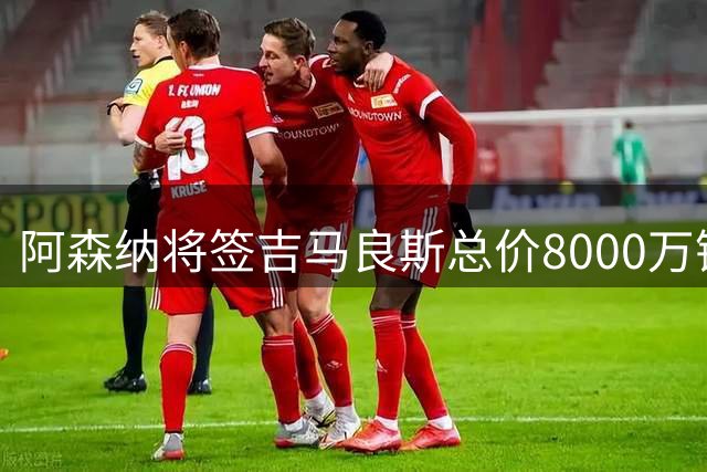 阿森纳将签吉马良斯总价8000万镑