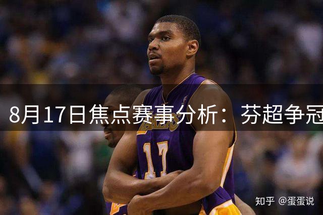 8月17日焦点赛事分析：芬超争冠关键战及多场欧陆对决