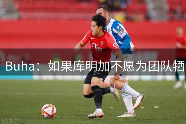 Buha：如果库明加不愿为团队牺牲 那他不适合加盟湖人