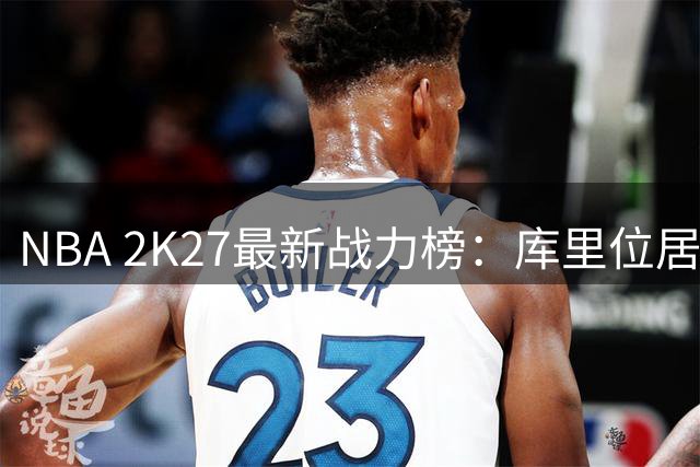 NBA 2K27最新战力榜：库里位居第九，总评分93